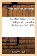 L''enfant bien élevé ou Pratique de la civilité chrétienne (Éd.1898)