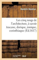 Les Cinq Rangs de l'Architecture, A Scavoir Tuscane, Dorique, Ionique, Corinthiaque : , Avec Quelques Ordonnances d'Architecture Inventees Par Jean Vredeman Frison Et Son Fils...-9782012731448