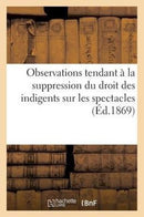 Observations Tendant A La Suppression Du Droit Des Indigents Sur Les Spectacles (1867)