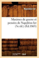 Maximes de Guerre Et Pensees de Napoleon Ier (5e Ed.) (Ed.1863)-9782012749177
