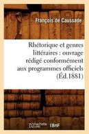 Rhetorique Et Genres Litteraires: Ouvrage Redige Conformement Aux Programmes Officiels (Ed.1881)-9782012768154