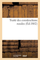 Traite Des Constructions Rurales, Dans Lequel on Apprend La Maniere de Construire : , d'Ordonner Et de Distribuer Les Habitations Des Champs, Les Chaumieres...-9782012779082