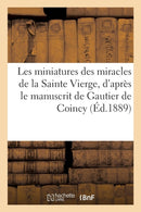 Les Miniatures Des Miracles de la Sainte Vierge, d'Apres Le Manuscrit de Gautier de Coincy : (Fin Du Xiiie Siecle)-9782012842526