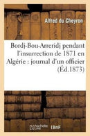 Bordj-Bou-Arreridj Pendant l'Insurrection de 1871 En Algerie: Journal d'Un Officier-9782012876279