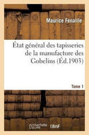 Etat General Des Tapisseries de la Manufacture Des Gobelins. Tome 1 : Depuis Son Origine Jusqu'a Nos Jours, 1600-1900-9782012884854