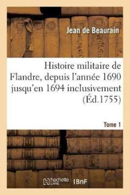 Histoire Militaire de Flandre, Inclusivement Par Le Chevalier de Beaurain. Tome 1-9782013018531