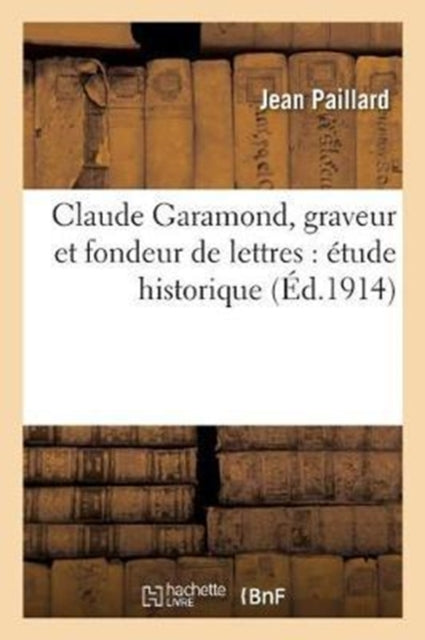 Claude Garamond, Graveur Et Fondeur de Lettres: Etude Historique-9782013032711