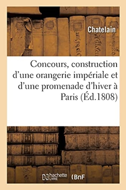 Developpemens Du Plan Expose Au Concours Institue En Vue de la Construction d'Une Orangerie : Imperiale Et d'Une Promenade d'Hiver A Paris-9782013081986