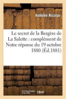 Le Secret de la Bergere de la Salette: Complement de Notre Reponse Du 19 Octobre 1880 : A Douze 'Semaines Religieuses' de France Et Discussion de Quelques Incidents Survenus Depuis-9782013371872