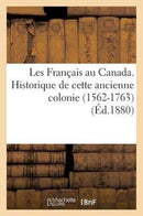 Les Francais Au Canada. Historique de Cette Ancienne Colonie (1562-1763) (Ed.1880)-9782013393065