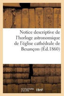 Notice Descriptive de l'Horloge Astronomique de l'Eglise Cathedrale de Besancon-9782013404884