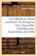 Une Mission Au Sahara Occidental. Du Senegal Au Tiris. Trarza-Elib. Oulad-Bou-Seba, Oulad-Delim : . Yahia-Ben-Osman-9782013423588