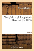 Abrege de la Philosophie de Gassendi. Tome 6-9782013691444