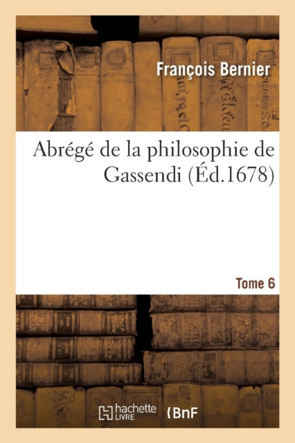 Abrege de la Philosophie de Gassendi. Tome 6-9782013691444