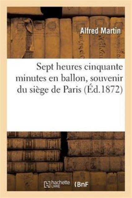 Sept Heures Cinquante Minutes En Ballon, Souvenir Du Siege de Paris-9782013694735
