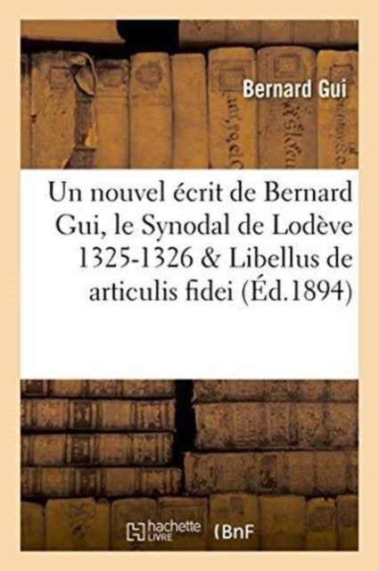 Un Nouvel Ecrit de Bernard Gui, Le Synodal de Lodeve 1325-1326, Libellus de Articulis Fidei Du Meme-9782013719742