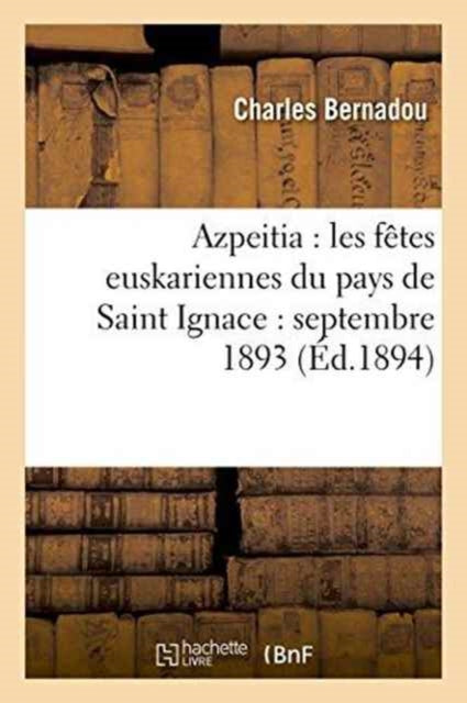 Azpeitia: Les Fetes Euskariennes Du Pays de Saint Ignace: Septembre 1893-9782013736831