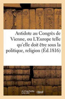 Antidote au Congrès de Vienne, ou L''Europe sous le rapport de la politique, religion Tome 1