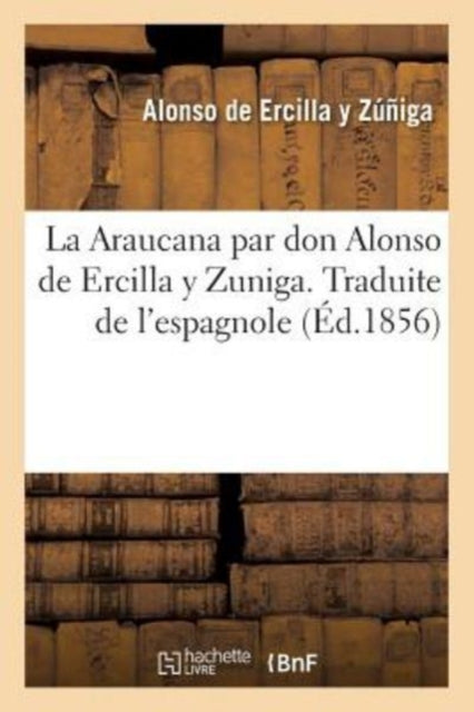 La Araucana Par Don Alonso de Ercilla Y Zuniga. Traduite de l'Espagnol-9782014037098