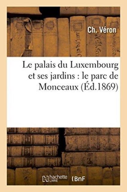 Le Palais Du Luxembourg Et Ses Jardins: Le Parc de Monceaux-9782014485028