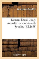 L'Amant Liberal, Tragi-Comedie Par Monsieur de Scudery-9782016114995