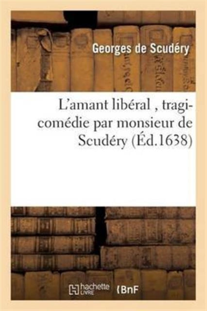 L'Amant Liberal, Tragi-Comedie Par Monsieur de Scudery-9782016114995