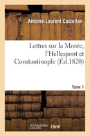 Lettres Sur La Moree, l'Hellespont Et Constantinople. Tome 1-9782016171349