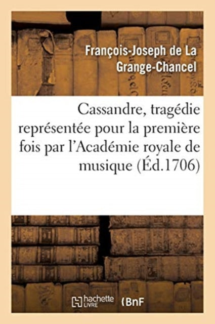 Cassandre, Tragedie Representee Pour La Premiere Fois Par l'Academie Royale de Musique, : Le Mardy Vingt-Deuxieme Jour de Juin 1706-9782019496005
