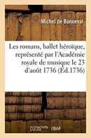 Les Romans, Ballet Heroique, Represente Par l'Academie Royale de Musique, Pour La Premiere : Fois, Le Jeudi 23 d'Aout 1736-9782019552046