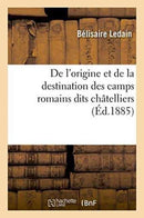 de l'Origine Et de la Destination Des Camps Romains Dits Chatelliers, En Gaule, : Principalement Dans l'Ouest: Memoire Lu Au Congres de la Sorbonne, Le 15 Avril 1884-9782019574543
