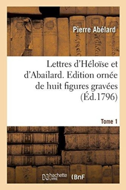 Lettres d'Heloise Et d'Abailard. Tome 1 : Edition Ornee de Huit Figures Gravees-9782019911256