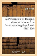 La Persecution En Pologne, Discours Prononce En Faveur Des Emigres Polonais : Eglise de la Madeleine, Paris, 29 Mars 1866-9782019977375