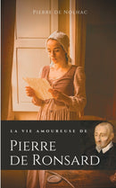 La vie amoureuse de Pierre de Ronsard : Compagnes, muses et figures feminines de l'auteur de "Mignonne allons voir si la rose"-9782322233946