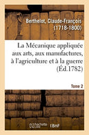 La Mécanique appliquée aux arts, aux manufactures, à l''agriculture et à la guerre. Tome 2