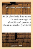 Art de Chevalerie. Instruction de Touts Avantages Et Dexteritez Necessaires A Chascun Chevalier