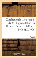 Catalogue de Tapis Anciens de la Perse, Broderies, Brocarts, Faiences A Reflets Metalliques : Armes, Armures de la Collection de M. Tigrane Khan, de Teheran. Vente, 11-12 Mai 1906. Partie 2-9782329278292