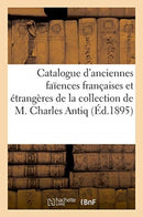 Catalogue d'Anciennes Faiences Francaises Et Etrangeres de la Collection de M. Charles Antiq-9782329406916