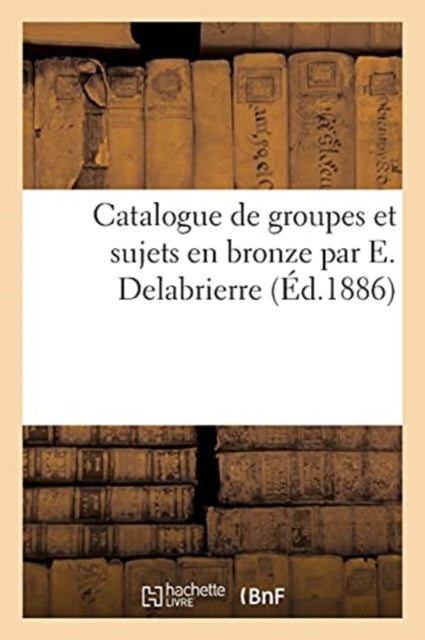 Catalogue de Groupes Et Sujets En Bronze Par E. Delabrierre-9782329480237