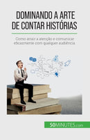 Dominando a arte de contar historias : Como atrair a atencao e comunicar eficazmente com qualquer audiencia-9782808669351
