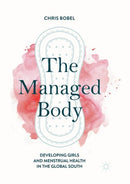 The Managed Body : Developing Girls and Menstrual Health in the Global South-9783030077648