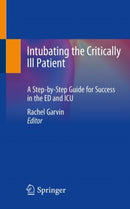 Intubating the Critically Ill Patient : A Step-by-Step Guide for Success in the ED and ICU-9783030568122