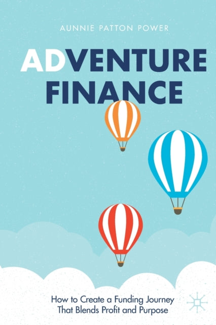 Adventure Finance : How to Create a Funding Journey That Blends Profit and Purpose-9783030724306