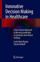 Innovative Decision Making in Healthcare : A Case-Based Approach to Nursing Leadership in Academic and Clinical Settings-9783030726478