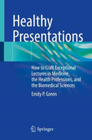 Healthy Presentations : How to Craft Exceptional Lectures in Medicine, the Health Professions, and the Biomedical Sciences-9783030727550