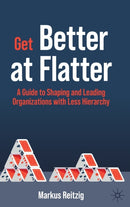 Get Better at Flatter : A Guide to Shaping and Leading Organizations with Less Hierarchy-9783030892531