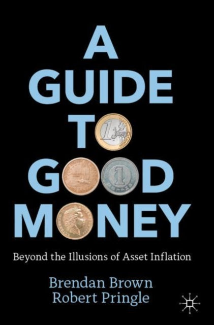 A Guide to Good Money : Beyond the Illusions of Asset Inflation-9783031060403