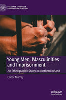 Young Men, Masculinities and Imprisonment : An Ethnographic Study in Northern Ireland-9783031333972