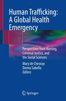 Human Trafficking: A Global Health Emergency : Perspectives from Nursing, Criminal Justice, and the Social Sciences-9783031338748