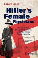 Hitler's Female Physicians : Women Doctors During the Third Reich and Their Crimes Against Humanity-9783031739279