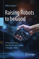 Raising Robots to be Good : A Practical Foray into the Art and Science of Machine Ethics-9783031750359